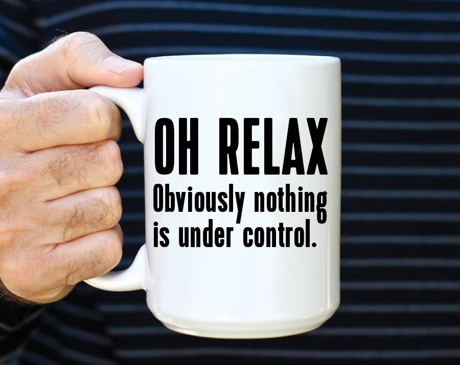 Oh Relax Obviously Nothing Is Under Control Coffee Mug